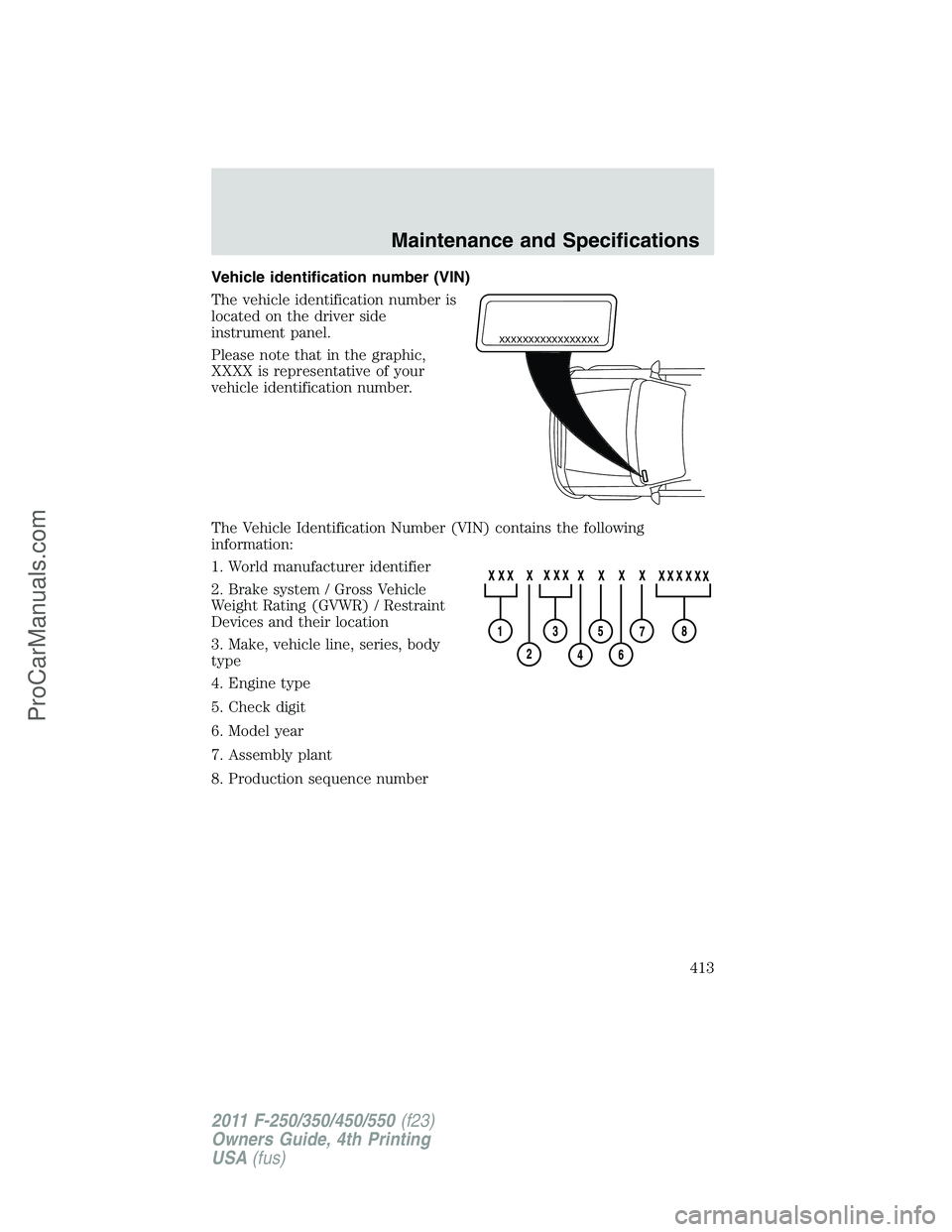 FORD F350 2011 Owners Manual Vehicle identification number (VIN)
The vehicle identification number is
located on the driver side
instrument panel.
Please note that in the graphic,
XXXX is representative of your
vehicle identifica FORD F350 2011 Owners Manual Vehicle identification number (VIN)
The vehicle identification number is
located on the driver side
instrument panel.
Please note that in the graphic,
XXXX is representative of your
vehicle identifica