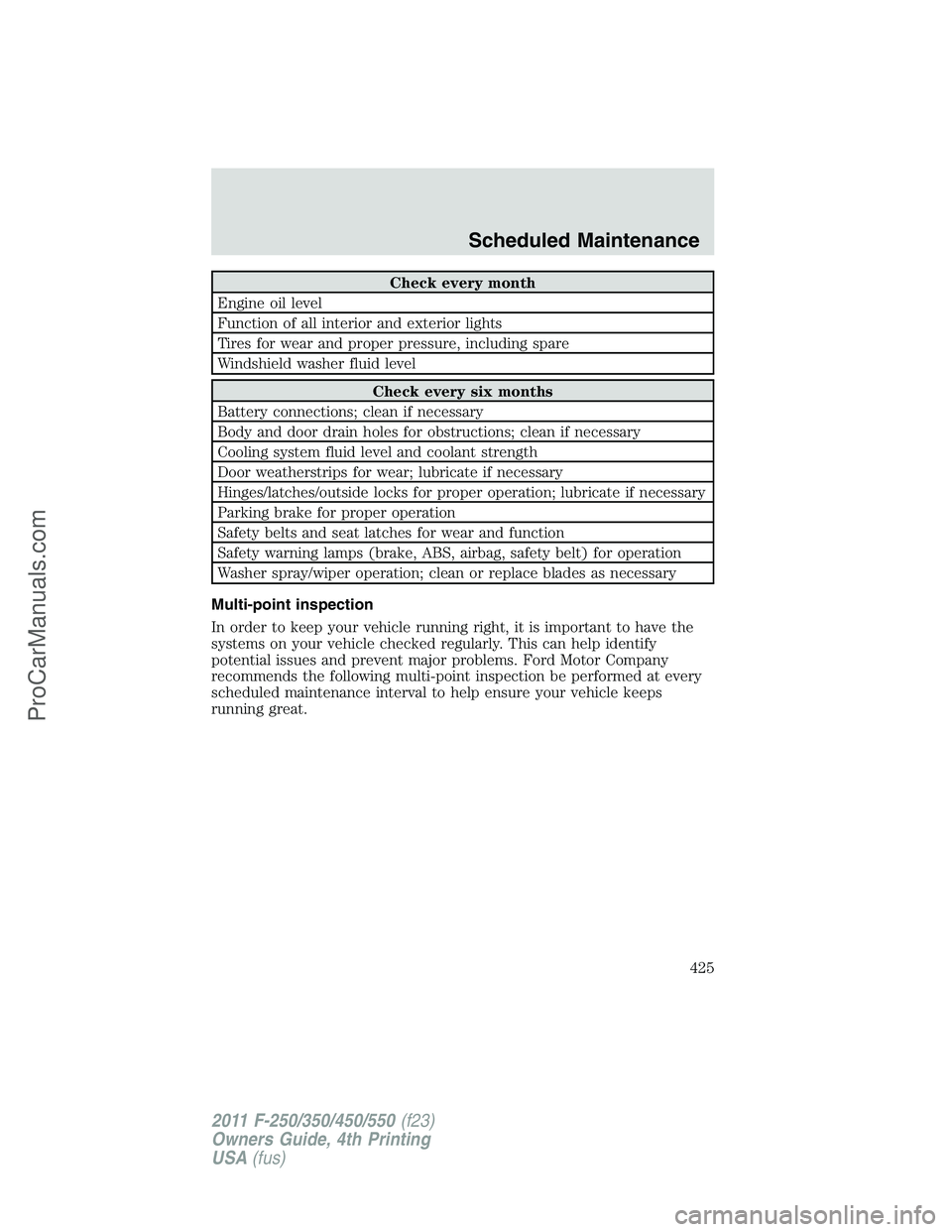 FORD F350 2011  Owners Manual Check every month
Engine oil level
Function of all interior and exterior lights
Tires for wear and proper pressure, including spare
Windshield washer fluid level
Check every six months
Battery connect