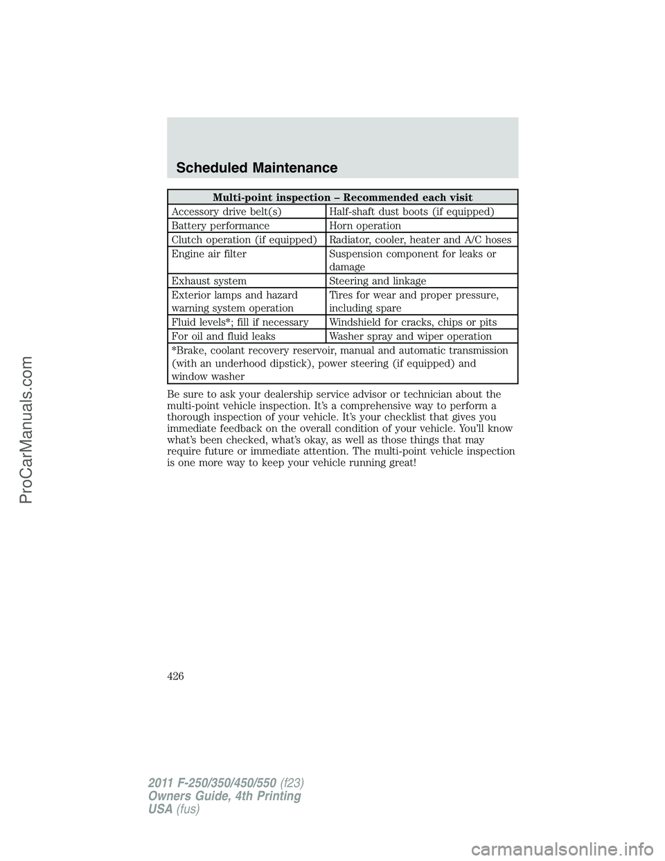 FORD F350 2011  Owners Manual Multi-point inspection – Recommended each visit
Accessory drive belt(s) Half-shaft dust boots (if equipped)
Battery performance Horn operation
Clutch operation (if equipped) Radiator, cooler, heater