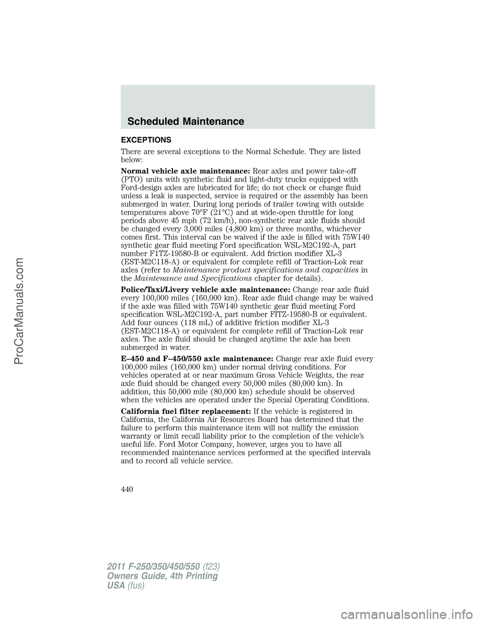 FORD F350 2011  Owners Manual EXCEPTIONS
There are several exceptions to the Normal Schedule. They are listed
below:
Normal vehicle axle maintenance:Rear axles and power take-off
(PTO) units with synthetic fluid and light-duty tru