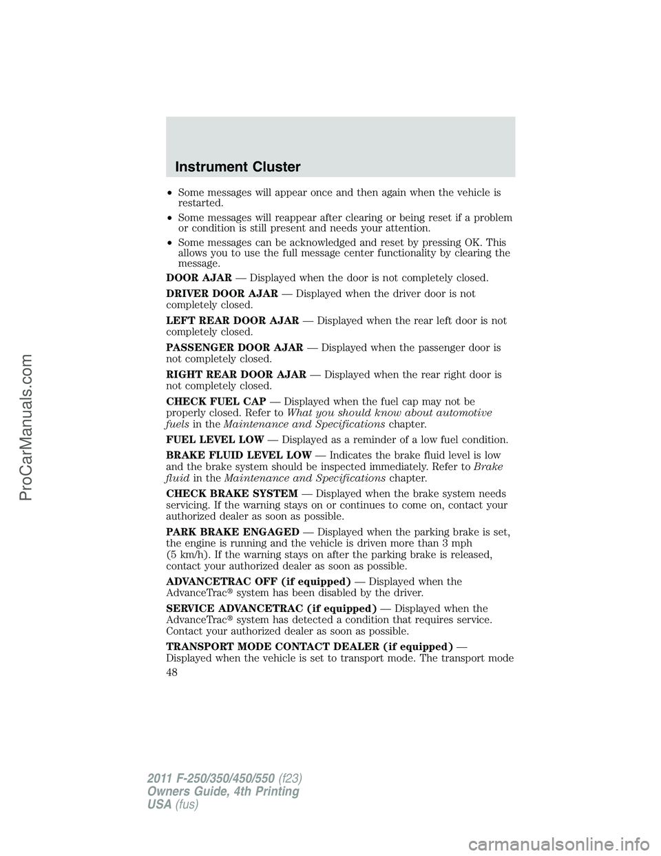 FORD F350 2011 Service Manual •Some messages will appear once and then again when the vehicle is
restarted.
•Some messages will reappear after clearing or being reset if a problem
or condition is still present and needs your a FORD F350 2011 Service Manual •Some messages will appear once and then again when the vehicle is
restarted.
•Some messages will reappear after clearing or being reset if a problem
or condition is still present and needs your a