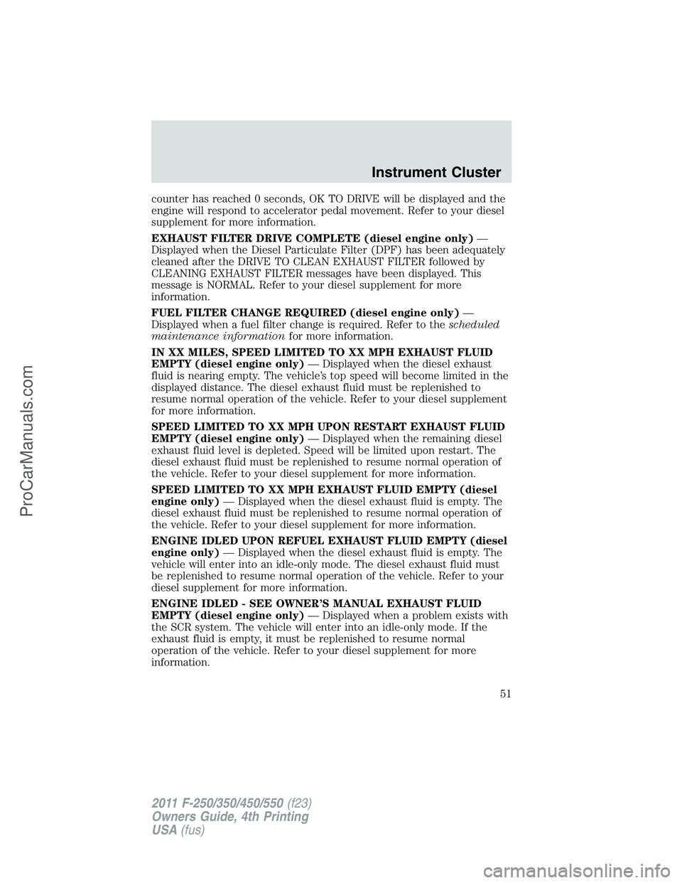 FORD F350 2011 Workshop Manual counter has reached 0 seconds, OK TO DRIVE will be displayed and the
engine will respond to accelerator pedal movement. Refer to your diesel
supplement for more information.
EXHAUST FILTER DRIVE COMPL