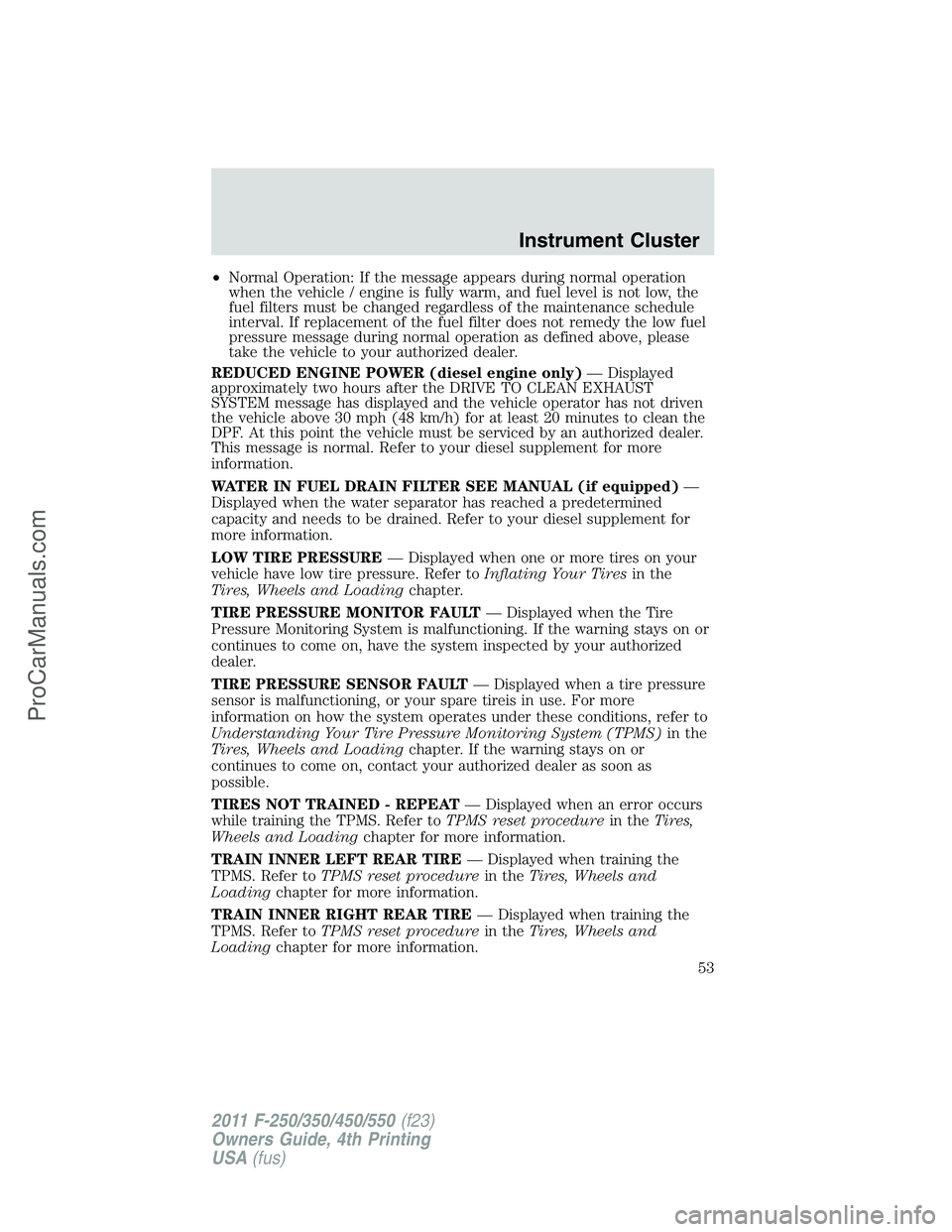 FORD F350 2011  Owners Manual •Normal Operation: If the message appears during normal operation
when the vehicle / engine is fully warm, and fuel level is not low, the
fuel filters must be changed regardless of the maintenance s