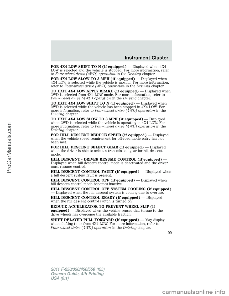 FORD F350 2011 Workshop Manual FOR 4X4 LOW SHIFT TO N (if equipped)— Displayed when 4X4
LOW is selected and the vehicle is stopped. For more information, refer
toFour-wheel drive (4WD) operationin theDrivingchapter.
FOR 4X4 LOW S