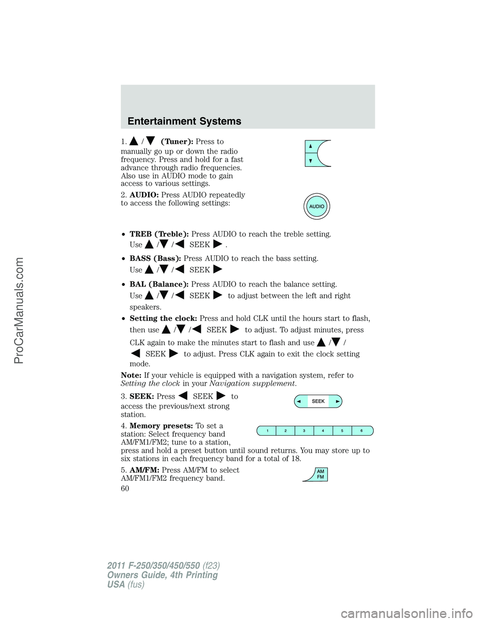 FORD F350 2011 Workshop Manual 1./(Tuner):Press to
manually go up or down the radio
frequency. Press and hold for a fast
advance through radio frequencies.
Also use in AUDIO mode to gain
access to various settings.
2.AUDIO:Press AU