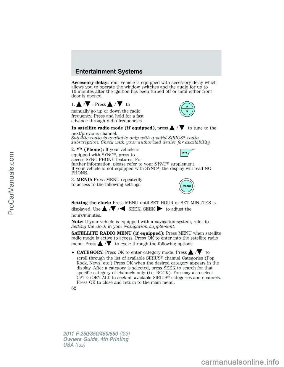 FORD F350 2011 Repair Manual Accessory delay:Your vehicle is equipped with accessory delay which
allows you to operate the window switches and the audio for up to
10 minutes after the ignition has been turned off or until either 