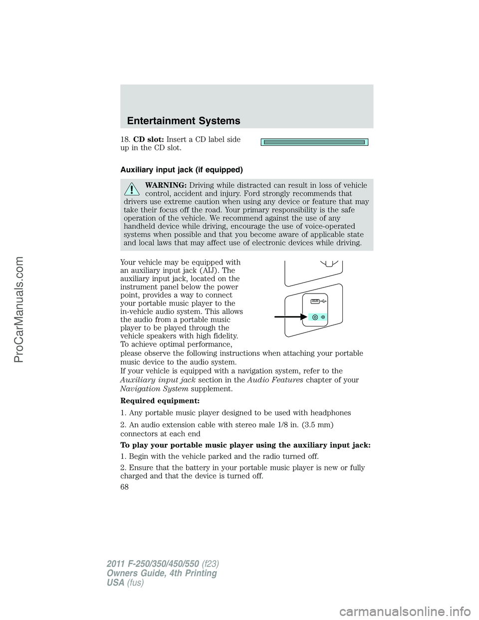 FORD F350 2011 Repair Manual 18.CD slot:Insert a CD label side
up in the CD slot.
Auxiliary input jack (if equipped)
WARNING:Driving while distracted can result in loss of vehicle
control, accident and injury. Ford strongly recom