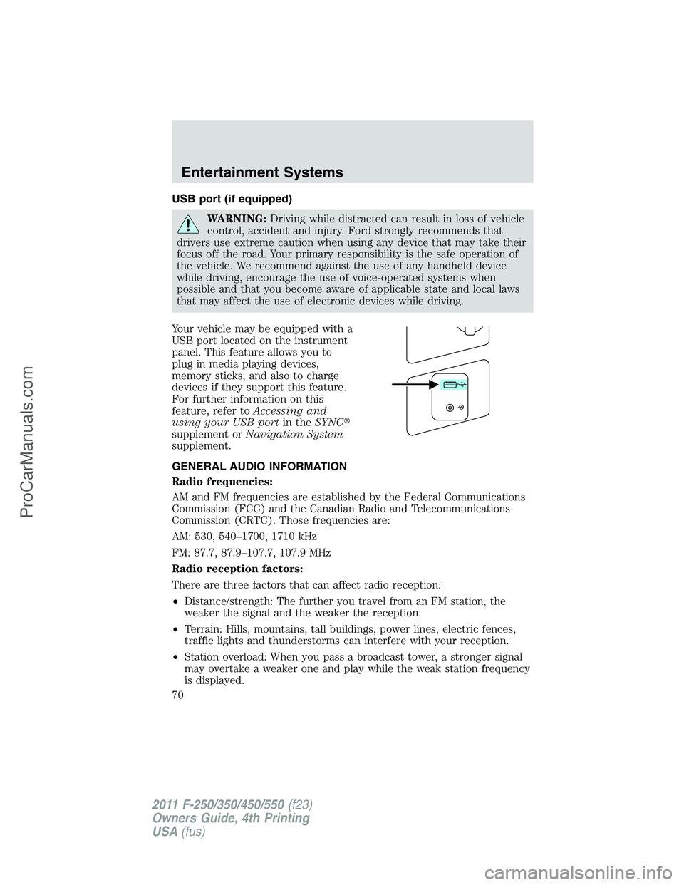 FORD F350 2011 Repair Manual USB port (if equipped)
WARNING:Driving while distracted can result in loss of vehicle
control, accident and injury. Ford strongly recommends that
drivers use extreme caution when using any device that