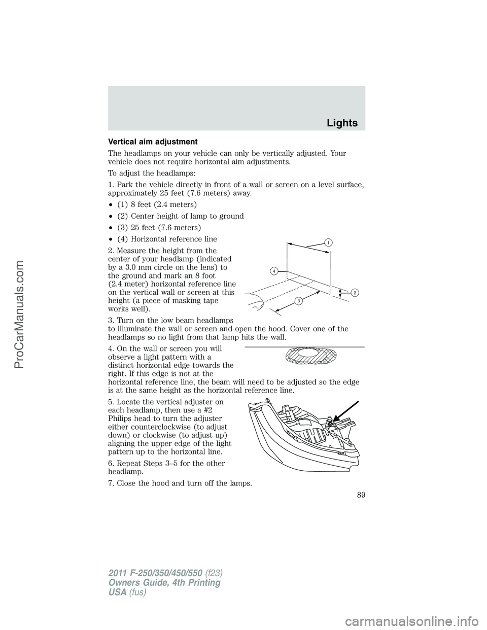 FORD F350 2011 Manual Online Vertical aim adjustment
The headlamps on your vehicle can only be vertically adjusted. Your
vehicle does not require horizontal aim adjustments.
To adjust the headlamps:
1. Park the vehicle directly i FORD F350 2011 Manual Online Vertical aim adjustment
The headlamps on your vehicle can only be vertically adjusted. Your
vehicle does not require horizontal aim adjustments.
To adjust the headlamps:
1. Park the vehicle directly i