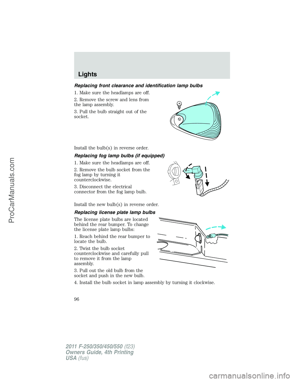 FORD F350 2011 Owners Manual Replacing front clearance and identification lamp bulbs
1. Make sure the headlamps are off.
2. Remove the screw and lens from
the lamp assembly.
3. Pull the bulb straight out of the
socket.
Install th FORD F350 2011 Owners Manual Replacing front clearance and identification lamp bulbs
1. Make sure the headlamps are off.
2. Remove the screw and lens from
the lamp assembly.
3. Pull the bulb straight out of the
socket.
Install th