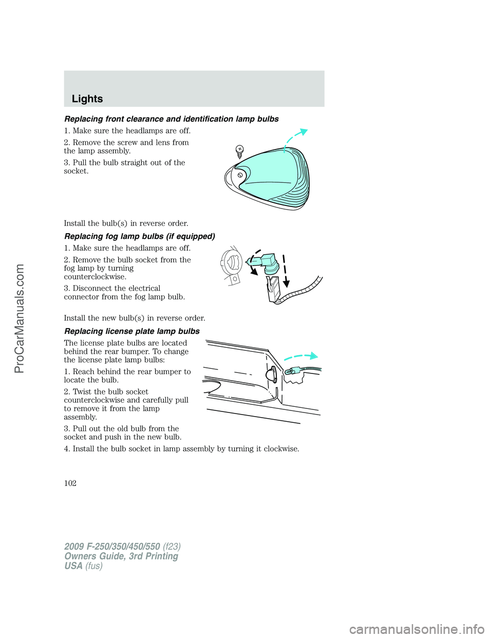 FORD F350 2009 Owners Manual Replacing front clearance and identification lamp bulbs
1. Make sure the headlamps are off.
2. Remove the screw and lens from
the lamp assembly.
3. Pull the bulb straight out of the
socket.
Install th FORD F350 2009 Owners Manual Replacing front clearance and identification lamp bulbs
1. Make sure the headlamps are off.
2. Remove the screw and lens from
the lamp assembly.
3. Pull the bulb straight out of the
socket.
Install th