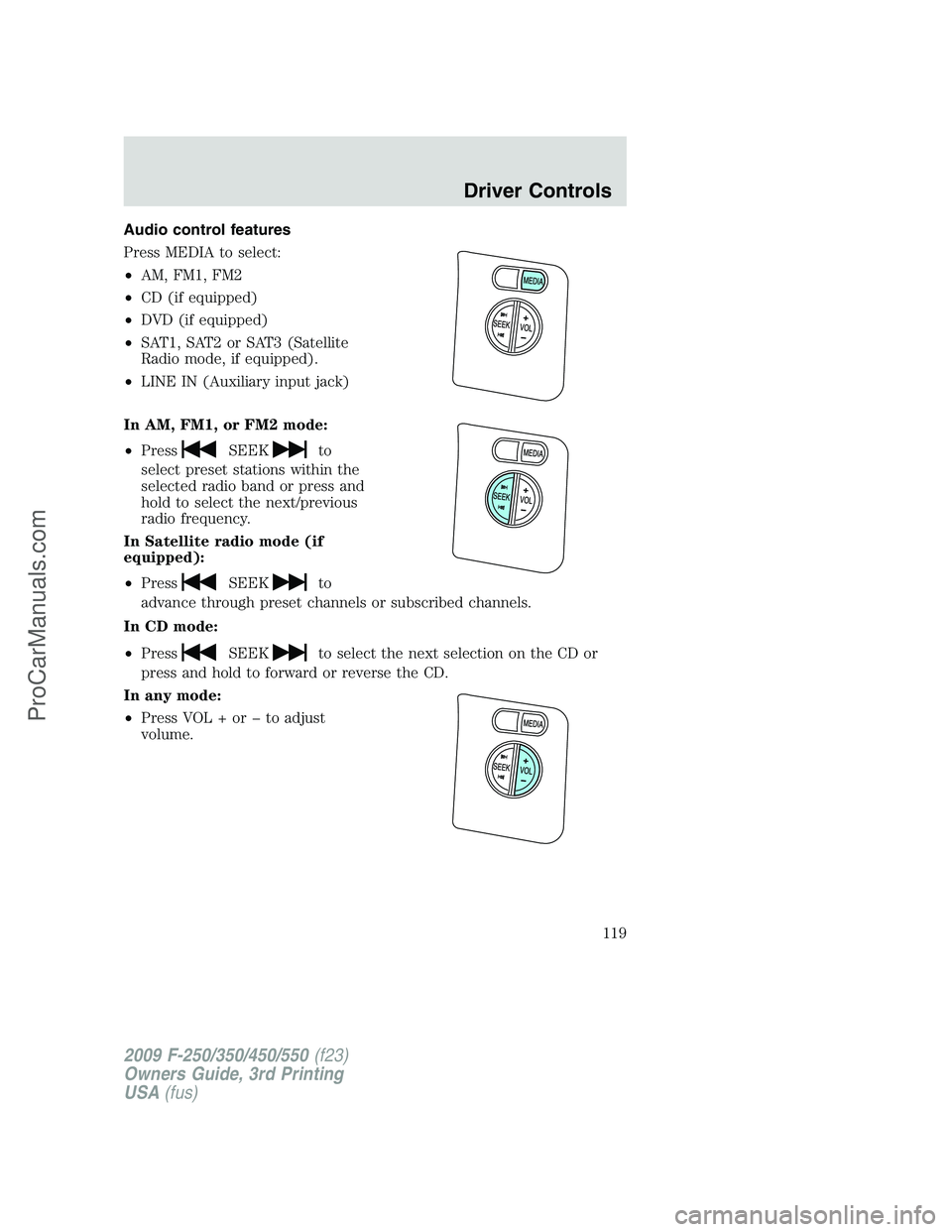 FORD F350 2009 Owners Manual Audio control features
Press MEDIA to select:
•AM, FM1, FM2
•CD (if equipped)
•DVD (if equipped)
•SAT1, SAT2 or SAT3 (Satellite
Radio mode, if equipped).
•LINE IN (Auxiliary input jack)
In A FORD F350 2009 Owners Manual Audio control features
Press MEDIA to select:
•AM, FM1, FM2
•CD (if equipped)
•DVD (if equipped)
•SAT1, SAT2 or SAT3 (Satellite
Radio mode, if equipped).
•LINE IN (Auxiliary input jack)
In A