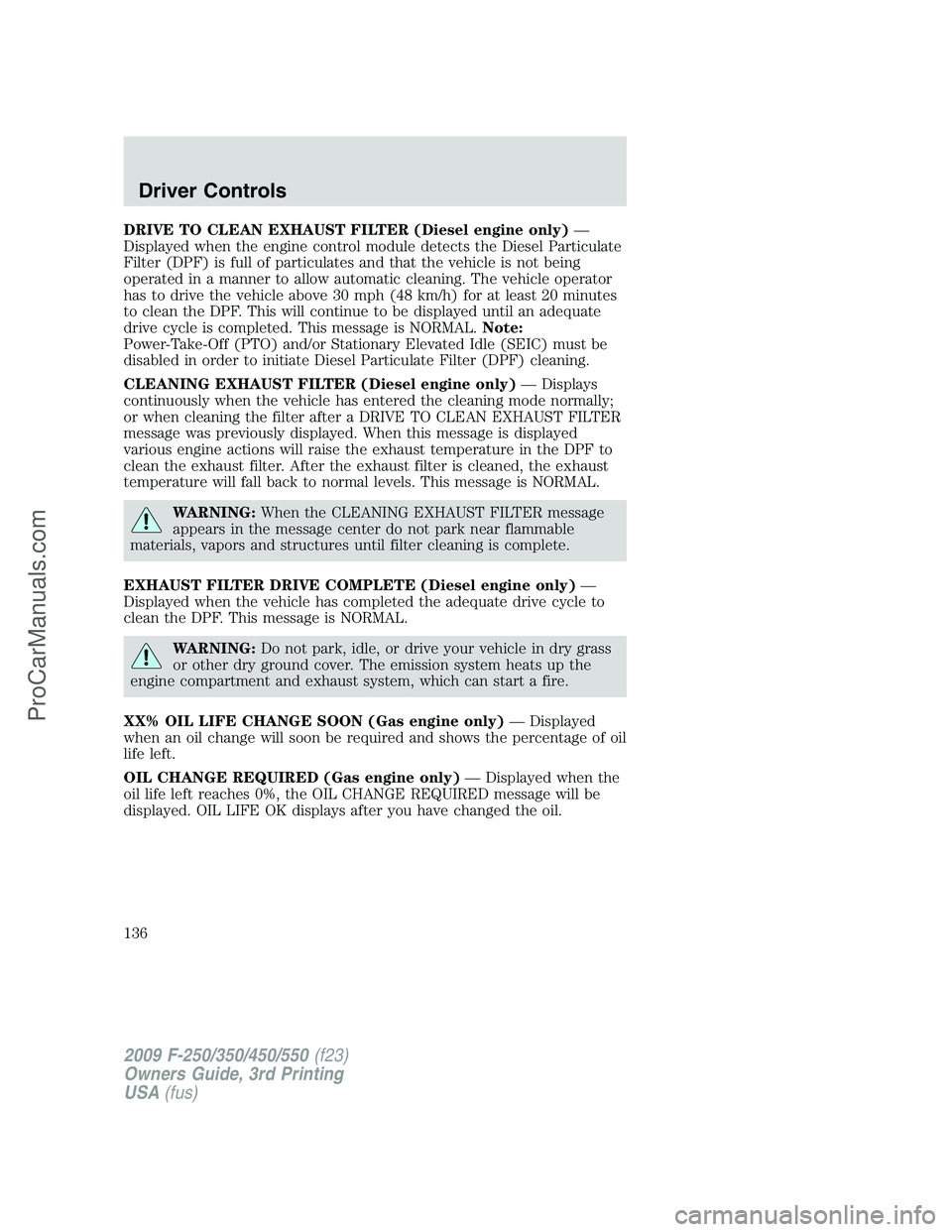 FORD F350 2009 Owners Manual DRIVE TO CLEAN EXHAUST FILTER (Diesel engine only)—
Displayed when the engine control module detects the Diesel Particulate
Filter (DPF) is full of particulates and that the vehicle is not being
ope FORD F350 2009 Owners Manual DRIVE TO CLEAN EXHAUST FILTER (Diesel engine only)—
Displayed when the engine control module detects the Diesel Particulate
Filter (DPF) is full of particulates and that the vehicle is not being
ope