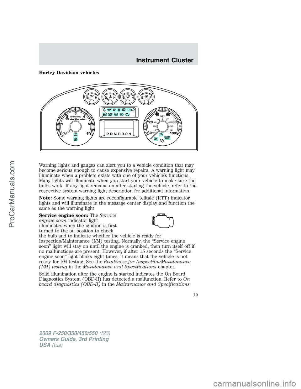 FORD F350 2009 User Guide Harley-Davidson vehicles
Warning lights and gauges can alert you to a vehicle condition that may
become serious enough to cause expensive repairs. A warning light may
illuminate when a problem exists 