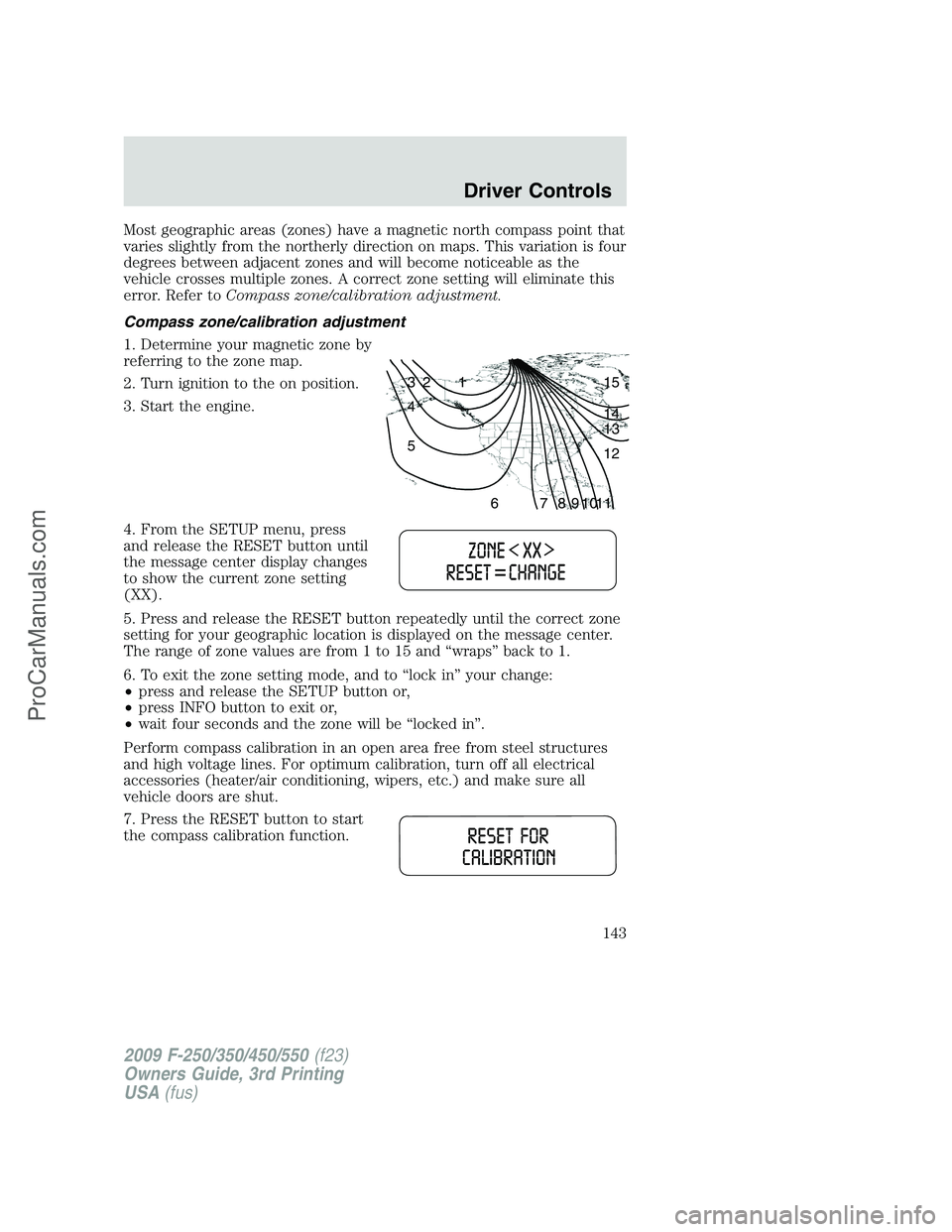 FORD F350 2009  Owners Manual Most geographic areas (zones) have a magnetic north compass point that
varies slightly from the northerly direction on maps. This variation is four
degrees between adjacent zones and will become notic