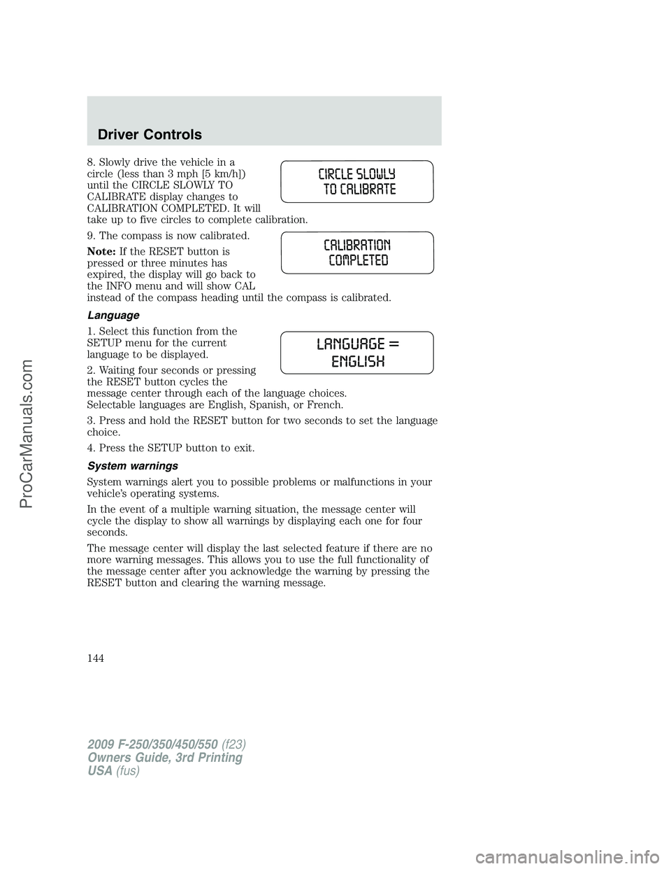 FORD F350 2009  Owners Manual 8. Slowly drive the vehicle in a
circle (less than 3 mph [5 km/h])
until the CIRCLE SLOWLY TO
CALIBRATE display changes to
CALIBRATION COMPLETED. It will
take up to five circles to complete calibratio
