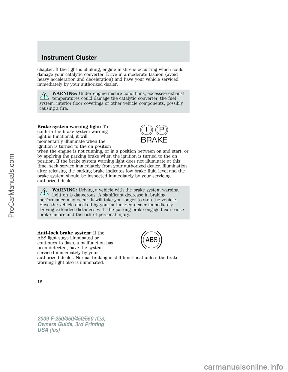 FORD F350 2009 User Guide chapter. If the light is blinking, engine misfire is occurring which could
damage your catalytic converter. Drive in a moderate fashion (avoid
heavy acceleration and deceleration) and have your vehicl