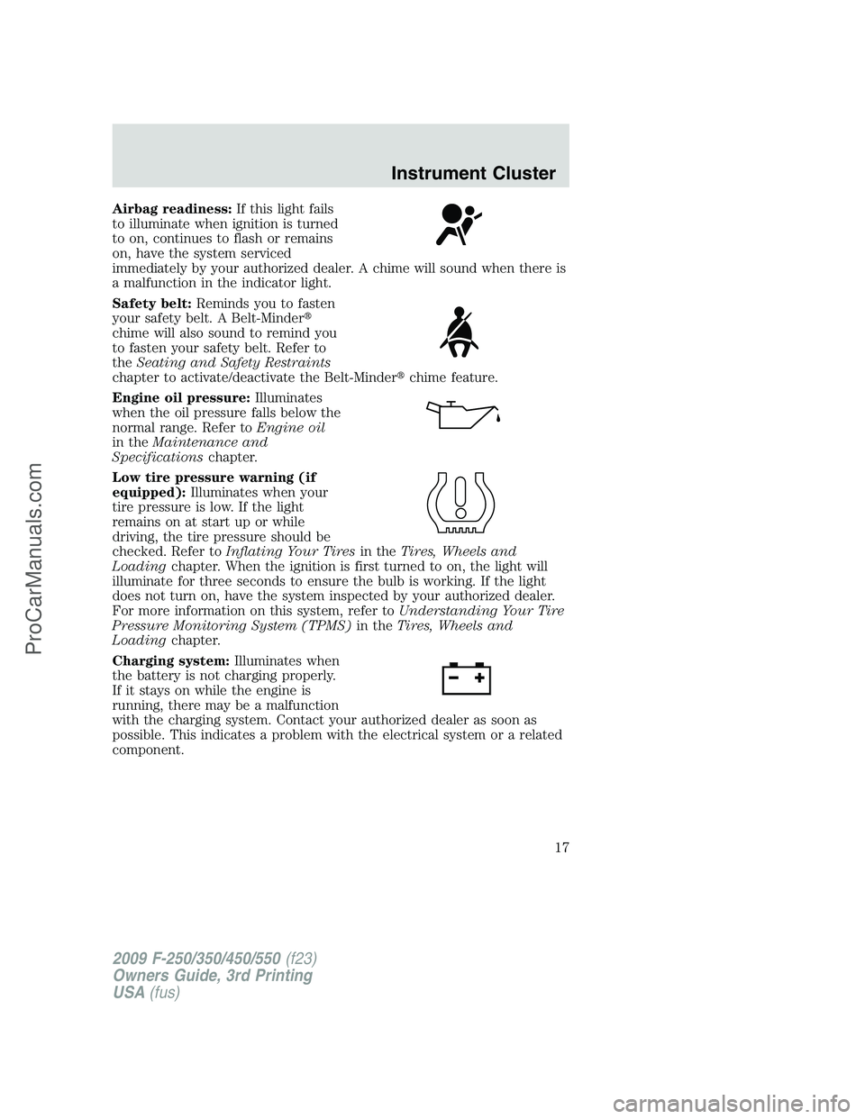 FORD F350 2009  Owners Manual Airbag readiness:If this light fails
to illuminate when ignition is turned
to on, continues to flash or remains
on, have the system serviced
immediately by your authorized dealer. A chime will sound w