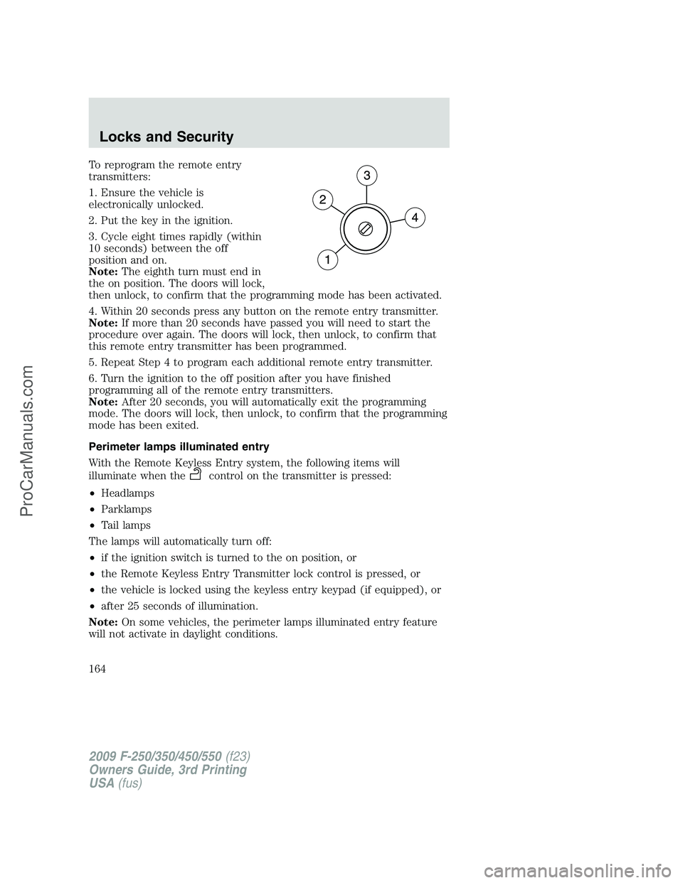 FORD F350 2009 Owners Manual To reprogram the remote entry
transmitters:
1. Ensure the vehicle is
electronically unlocked.
2. Put the key in the ignition.
3. Cycle eight times rapidly (within
10 seconds) between the off
position FORD F350 2009 Owners Manual To reprogram the remote entry
transmitters:
1. Ensure the vehicle is
electronically unlocked.
2. Put the key in the ignition.
3. Cycle eight times rapidly (within
10 seconds) between the off
position