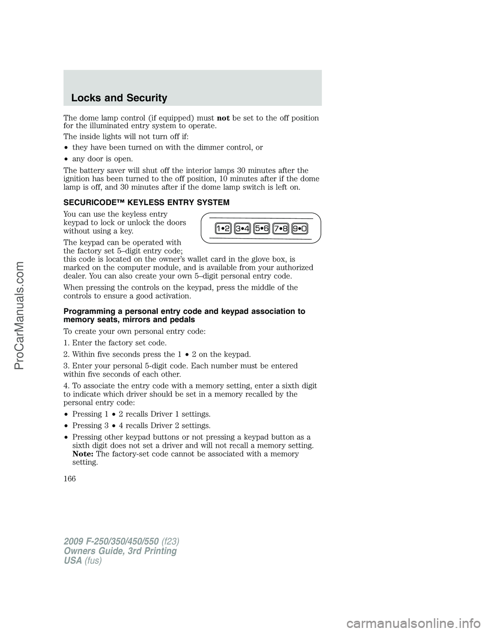 FORD F350 2009 Owners Manual The dome lamp control (if equipped) mustnotbe set to the off position
for the illuminated entry system to operate.
The inside lights will not turn off if:
•they have been turned on with the dimmer c FORD F350 2009 Owners Manual The dome lamp control (if equipped) mustnotbe set to the off position
for the illuminated entry system to operate.
The inside lights will not turn off if:
•they have been turned on with the dimmer c