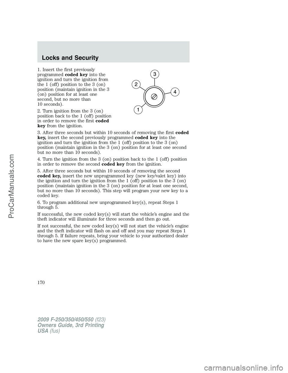 FORD F350 2009 Owners Manual 1. Insert the first previously
programmedcoded keyinto the
ignition and turn the ignition from
the 1 (off) position to the 3 (on)
position (maintain ignition in the 3
(on) position for at least one
se FORD F350 2009 Owners Manual 1. Insert the first previously
programmedcoded keyinto the
ignition and turn the ignition from
the 1 (off) position to the 3 (on)
position (maintain ignition in the 3
(on) position for at least one
se