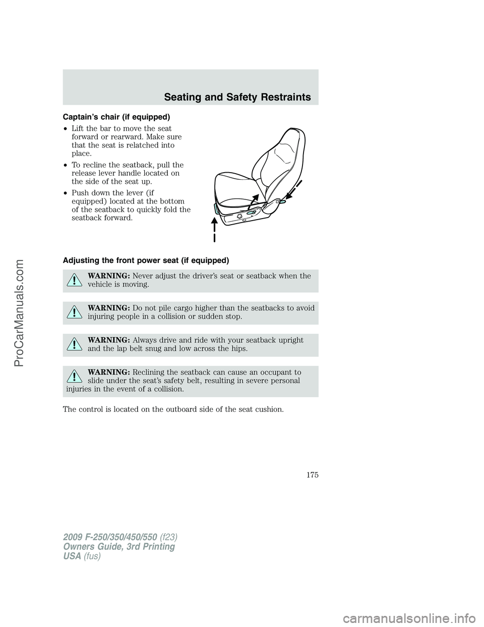 FORD F350 2009 Owners Manual Captain’s chair (if equipped)
•Lift the bar to move the seat
forward or rearward. Make sure
that the seat is relatched into
place.
•To recline the seatback, pull the
release lever handle located FORD F350 2009 Owners Manual Captain’s chair (if equipped)
•Lift the bar to move the seat
forward or rearward. Make sure
that the seat is relatched into
place.
•To recline the seatback, pull the
release lever handle located