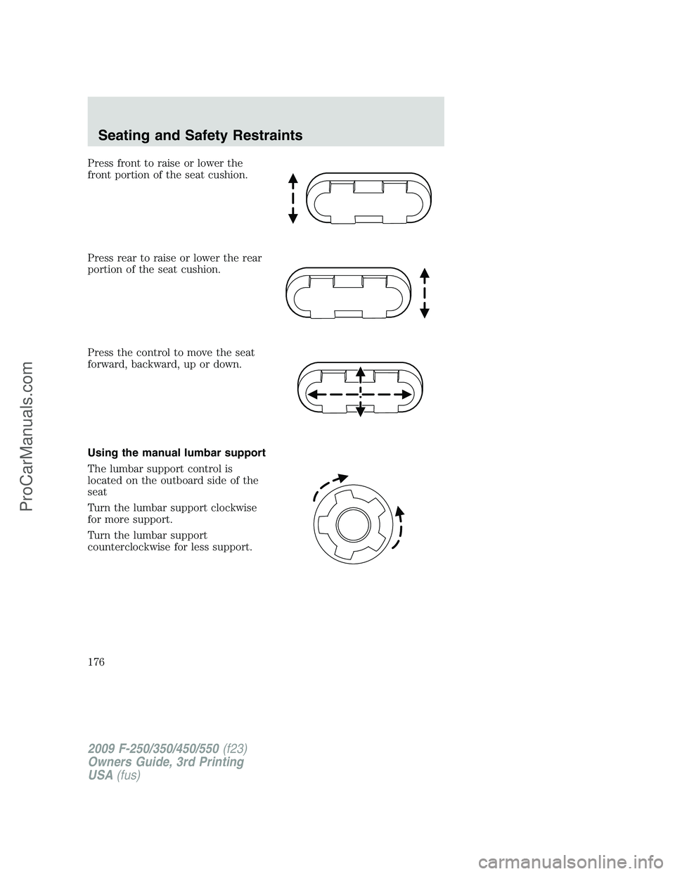 FORD F350 2009 Owners Manual Press front to raise or lower the
front portion of the seat cushion.
Press rear to raise or lower the rear
portion of the seat cushion.
Press the control to move the seat
forward, backward, up or down FORD F350 2009 Owners Manual Press front to raise or lower the
front portion of the seat cushion.
Press rear to raise or lower the rear
portion of the seat cushion.
Press the control to move the seat
forward, backward, up or down