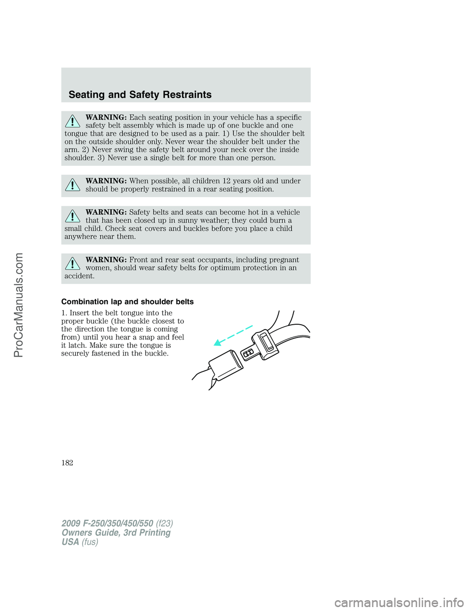 FORD F350 2009  Owners Manual WARNING:Each seating position in your vehicle has a specific
safety belt assembly which is made up of one buckle and one
tongue that are designed to be used as a pair. 1) Use the shoulder belt
on the 