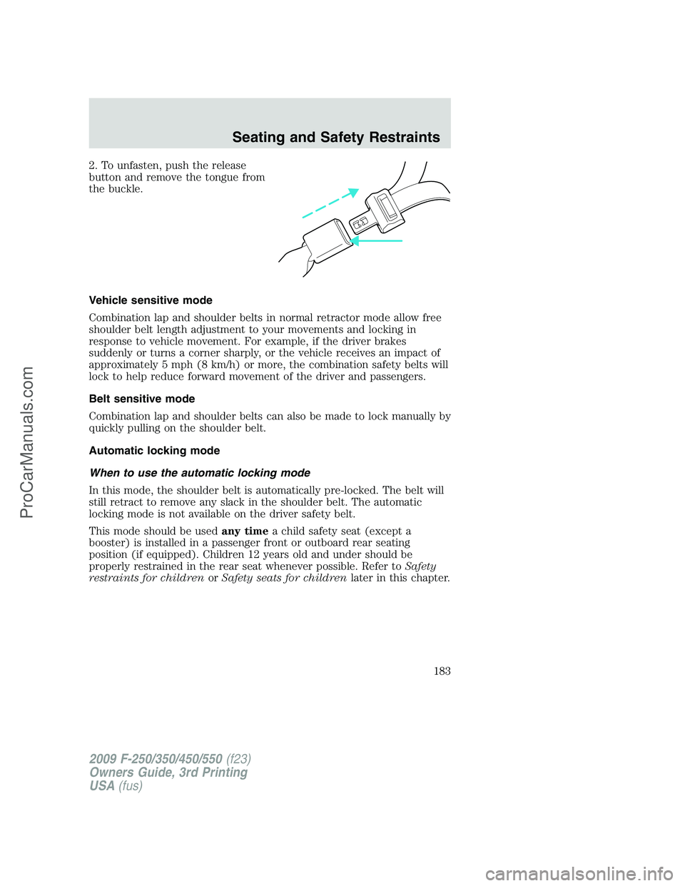 FORD F350 2009 Owners Manual 2. To unfasten, push the release
button and remove the tongue from
the buckle.
Vehicle sensitive mode
Combination lap and shoulder belts in normal retractor mode allow free
shoulder belt length adjust FORD F350 2009 Owners Manual 2. To unfasten, push the release
button and remove the tongue from
the buckle.
Vehicle sensitive mode
Combination lap and shoulder belts in normal retractor mode allow free
shoulder belt length adjust