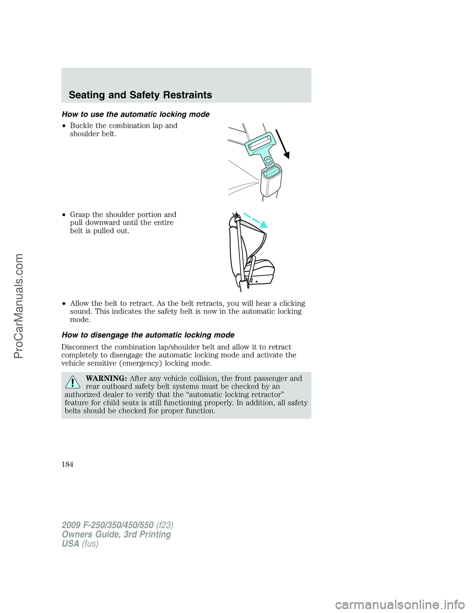 FORD F350 2009 Owners Manual How to use the automatic locking mode
•Buckle the combination lap and
shoulder belt.
•Grasp the shoulder portion and
pull downward until the entire
belt is pulled out.
•Allow the belt to retract FORD F350 2009 Owners Manual How to use the automatic locking mode
•Buckle the combination lap and
shoulder belt.
•Grasp the shoulder portion and
pull downward until the entire
belt is pulled out.
•Allow the belt to retract