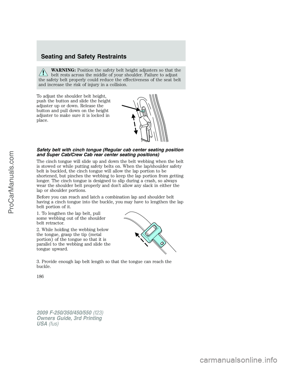 FORD F350 2009 Owners Manual WARNING:Position the safety belt height adjusters so that the
belt rests across the middle of your shoulder. Failure to adjust
the safety belt properly could reduce the effectiveness of the seat belt
FORD F350 2009 Owners Manual WARNING:Position the safety belt height adjusters so that the
belt rests across the middle of your shoulder. Failure to adjust
the safety belt properly could reduce the effectiveness of the seat belt