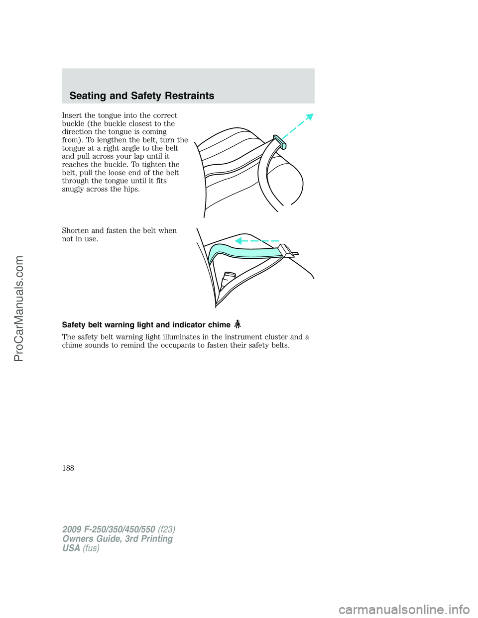 FORD F350 2009 Owners Manual Insert the tongue into the correct
buckle (the buckle closest to the
direction the tongue is coming
from). To lengthen the belt, turn the
tongue at a right angle to the belt
and pull across your lap u FORD F350 2009 Owners Manual Insert the tongue into the correct
buckle (the buckle closest to the
direction the tongue is coming
from). To lengthen the belt, turn the
tongue at a right angle to the belt
and pull across your lap u