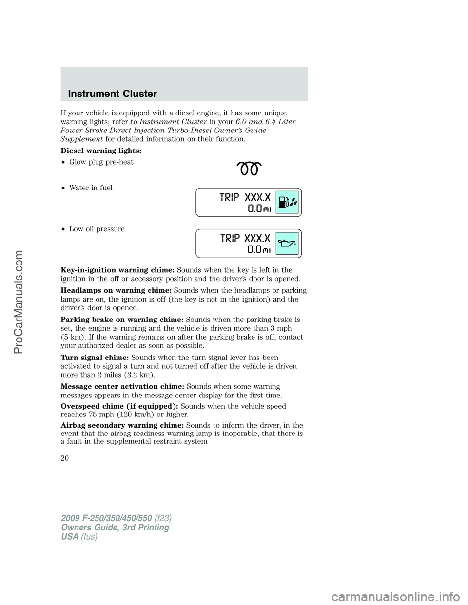 FORD F350 2009 User Guide If your vehicle is equipped with a diesel engine, it has some unique
warning lights; refer toInstrument Clusterin your6.0 and 6.4 Liter
Power Stroke Direct Injection Turbo Diesel Owner’s Guide
Suppl