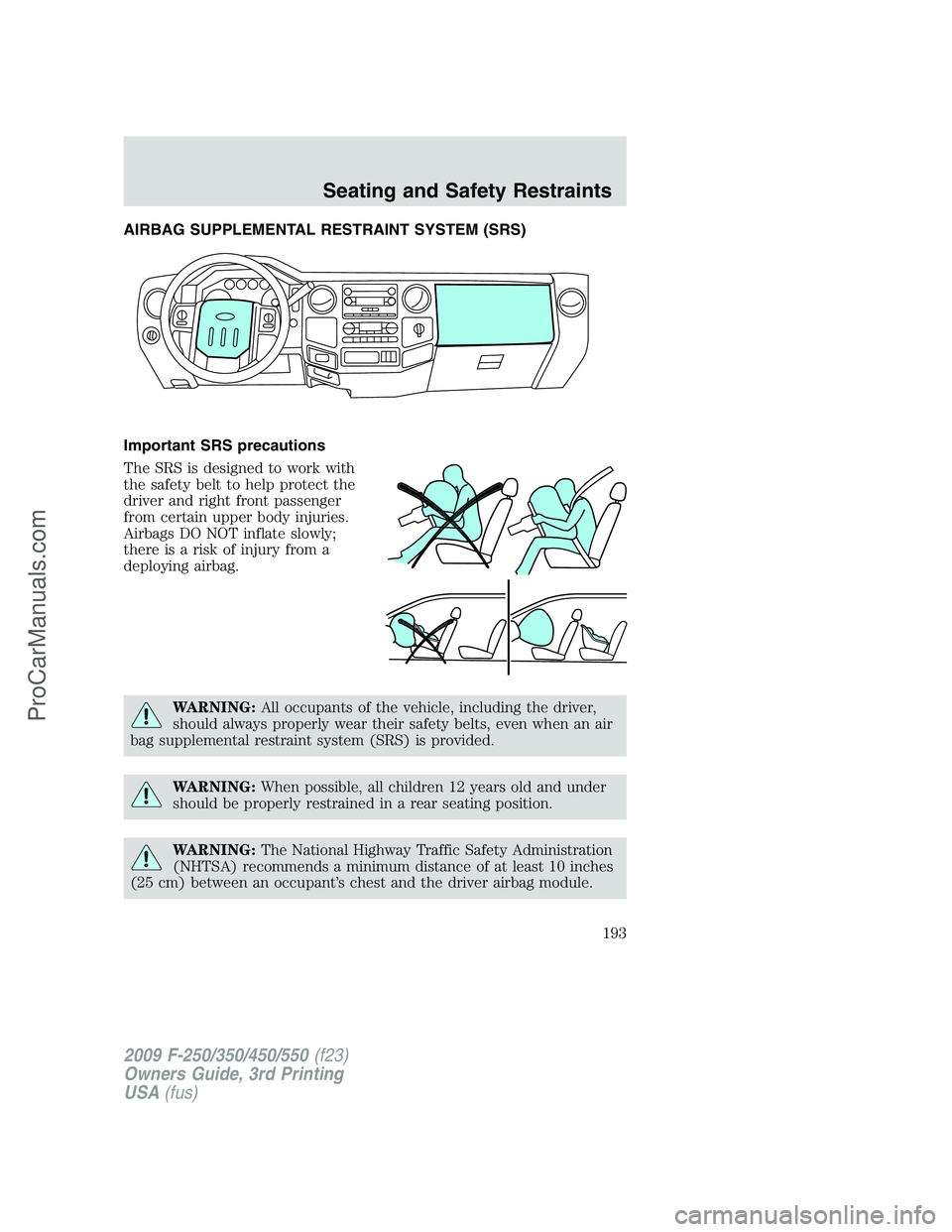 FORD F350 2009  Owners Manual AIRBAG SUPPLEMENTAL RESTRAINT SYSTEM (SRS)
Important SRS precautions
The SRS is designed to work with
the safety belt to help protect the
driver and right front passenger
from certain upper body injur