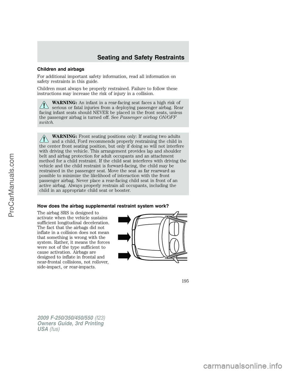 FORD F350 2009  Owners Manual Children and airbags
For additional important safety information, read all information on
safety restraints in this guide.
Children must always be properly restrained. Failure to follow these
instruct