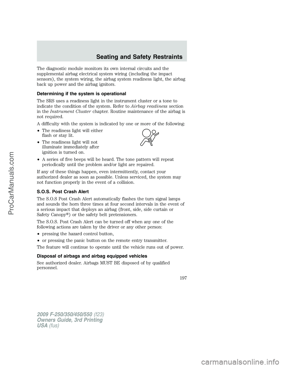 FORD F350 2009  Owners Manual The diagnostic module monitors its own internal circuits and the
supplemental airbag electrical system wiring (including the impact
sensors), the system wiring, the airbag system readiness light, the 