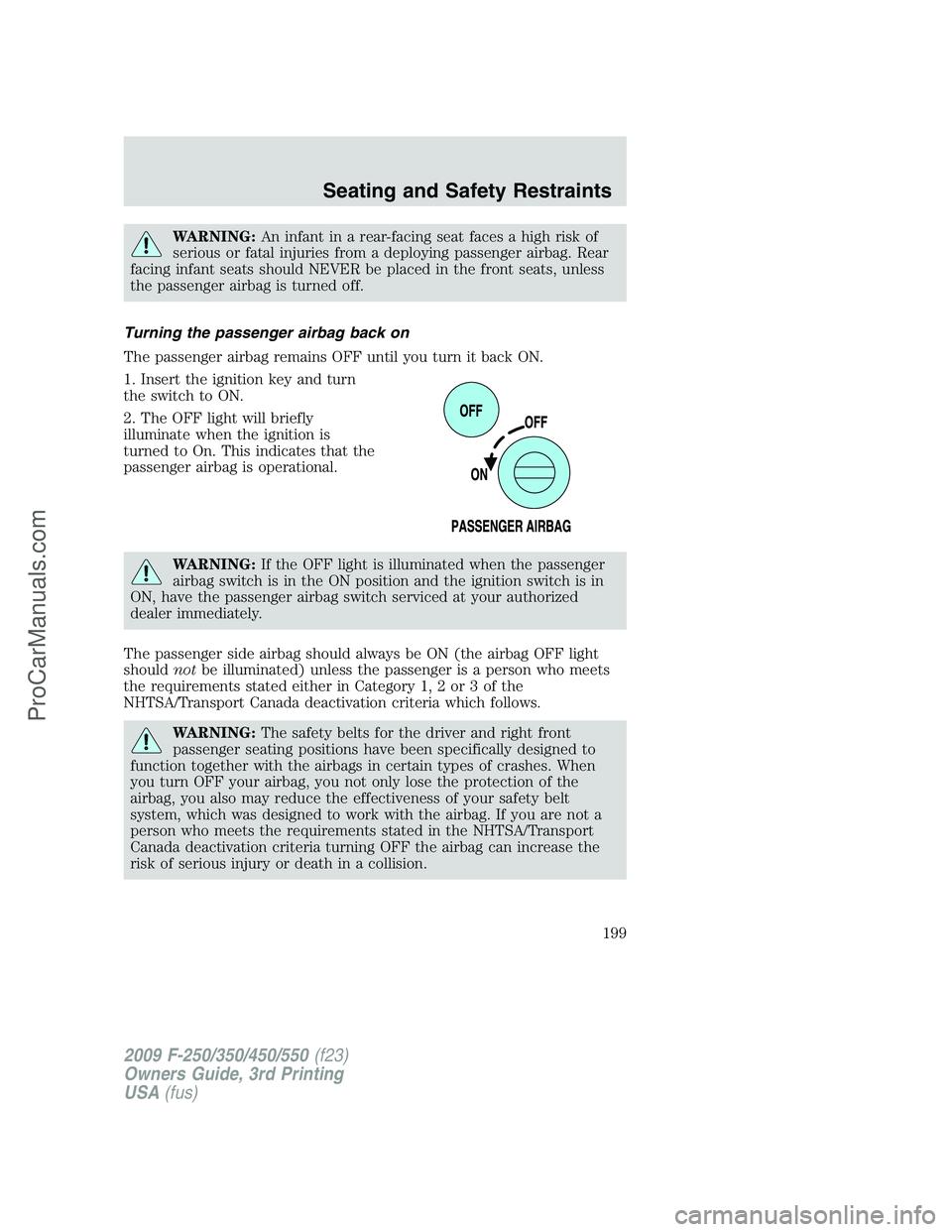 FORD F350 2009  Owners Manual WARNING:An infant in a rear-facing seat faces a high risk of
serious or fatal injuries from a deploying passenger airbag. Rear
facing infant seats should NEVER be placed in the front seats, unless
the