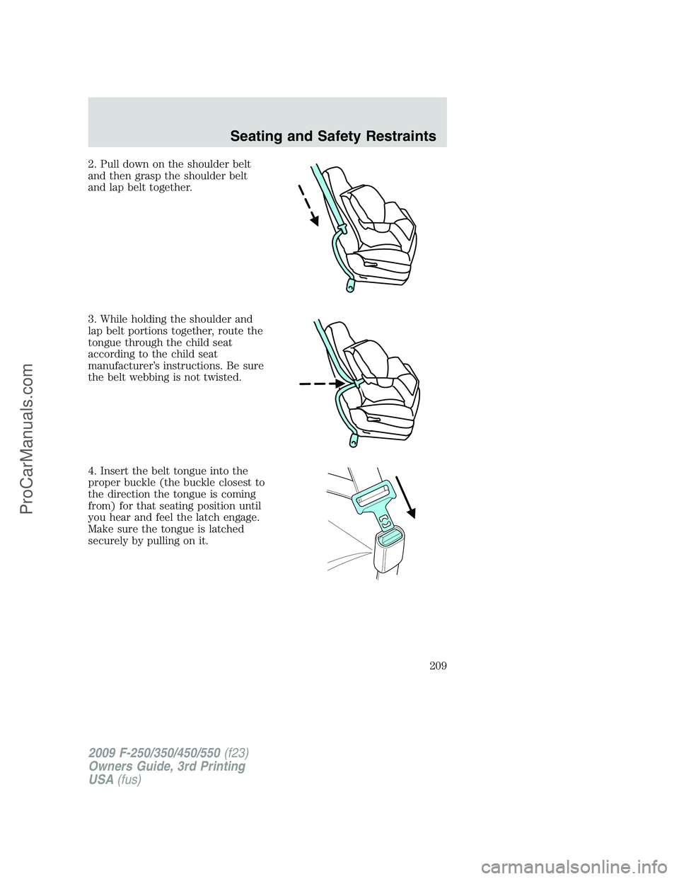 FORD F350 2009 Owners Manual 2. Pull down on the shoulder belt
and then grasp the shoulder belt
and lap belt together.
3. While holding the shoulder and
lap belt portions together, route the
tongue through the child seat
accordin FORD F350 2009 Owners Manual 2. Pull down on the shoulder belt
and then grasp the shoulder belt
and lap belt together.
3. While holding the shoulder and
lap belt portions together, route the
tongue through the child seat
accordin