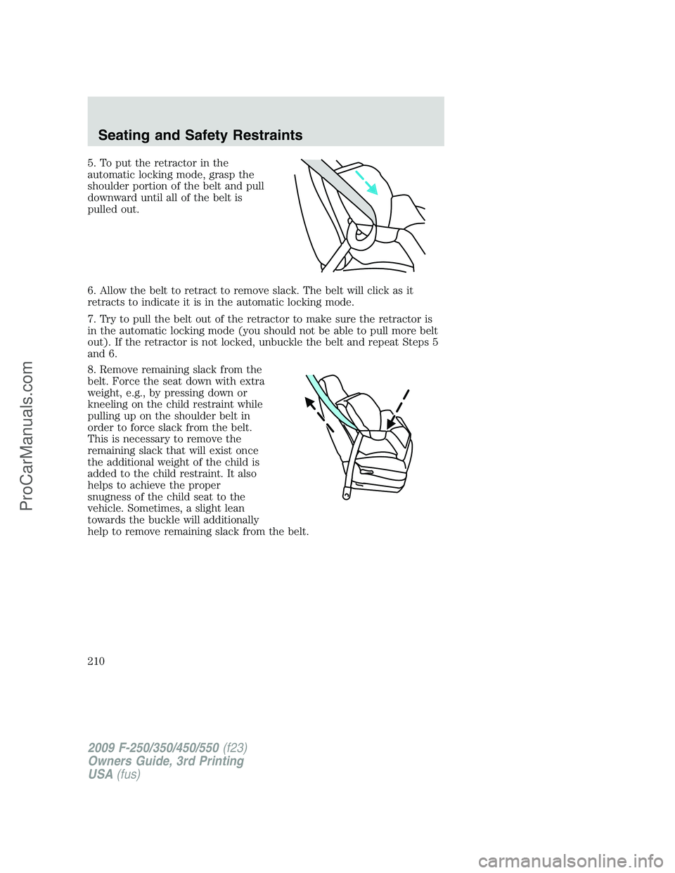 FORD F350 2009 Owners Manual 5. To put the retractor in the
automatic locking mode, grasp the
shoulder portion of the belt and pull
downward until all of the belt is
pulled out.
6. Allow the belt to retract to remove slack. The b FORD F350 2009 Owners Manual 5. To put the retractor in the
automatic locking mode, grasp the
shoulder portion of the belt and pull
downward until all of the belt is
pulled out.
6. Allow the belt to retract to remove slack. The b