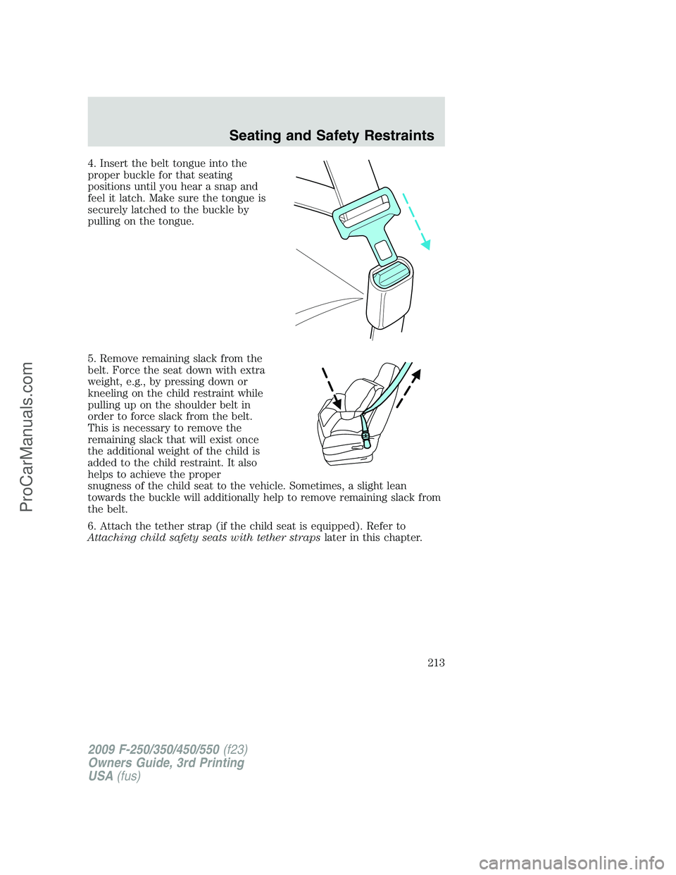 FORD F350 2009 Owners Manual 4. Insert the belt tongue into the
proper buckle for that seating
positions until you hear a snap and
feel it latch. Make sure the tongue is
securely latched to the buckle by
pulling on the tongue.
5. FORD F350 2009 Owners Manual 4. Insert the belt tongue into the
proper buckle for that seating
positions until you hear a snap and
feel it latch. Make sure the tongue is
securely latched to the buckle by
pulling on the tongue.
5.