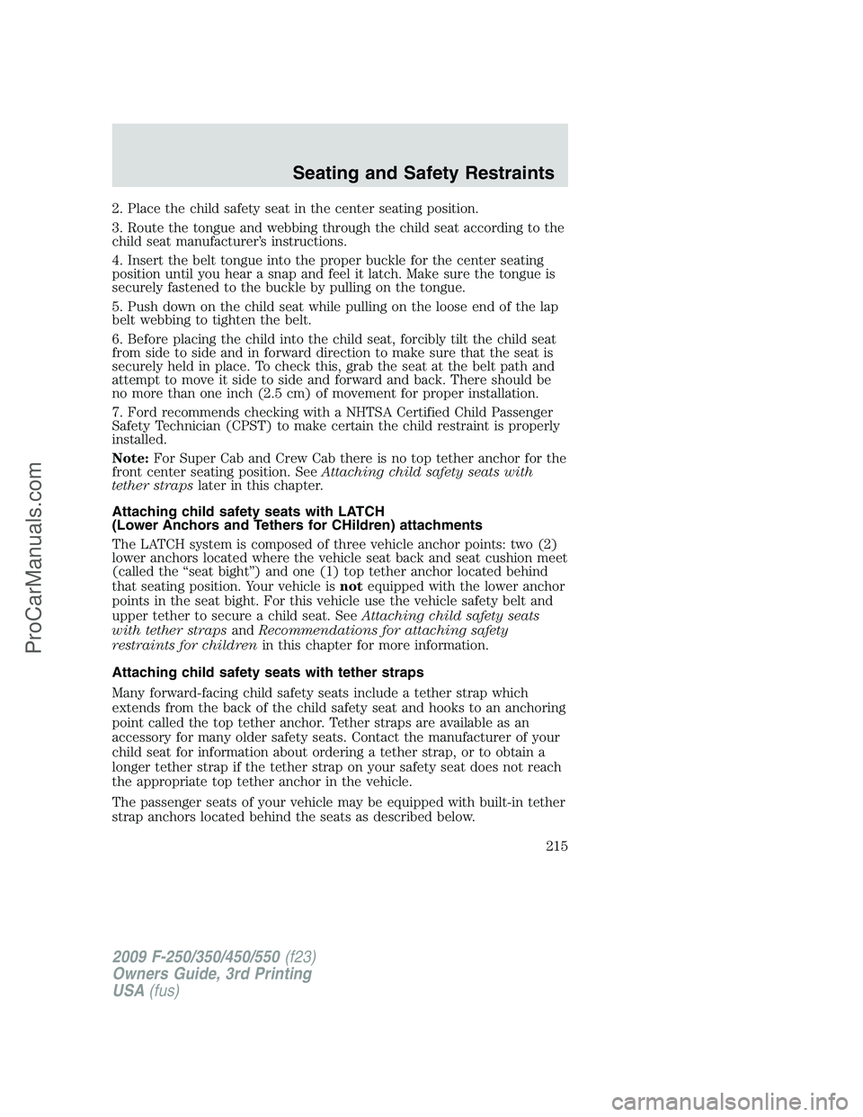 FORD F350 2009 Owners Manual 2. Place the child safety seat in the center seating position.
3. Route the tongue and webbing through the child seat according to the
child seat manufacturer’s instructions.
4. Insert the belt tong FORD F350 2009 Owners Manual 2. Place the child safety seat in the center seating position.
3. Route the tongue and webbing through the child seat according to the
child seat manufacturer’s instructions.
4. Insert the belt tong