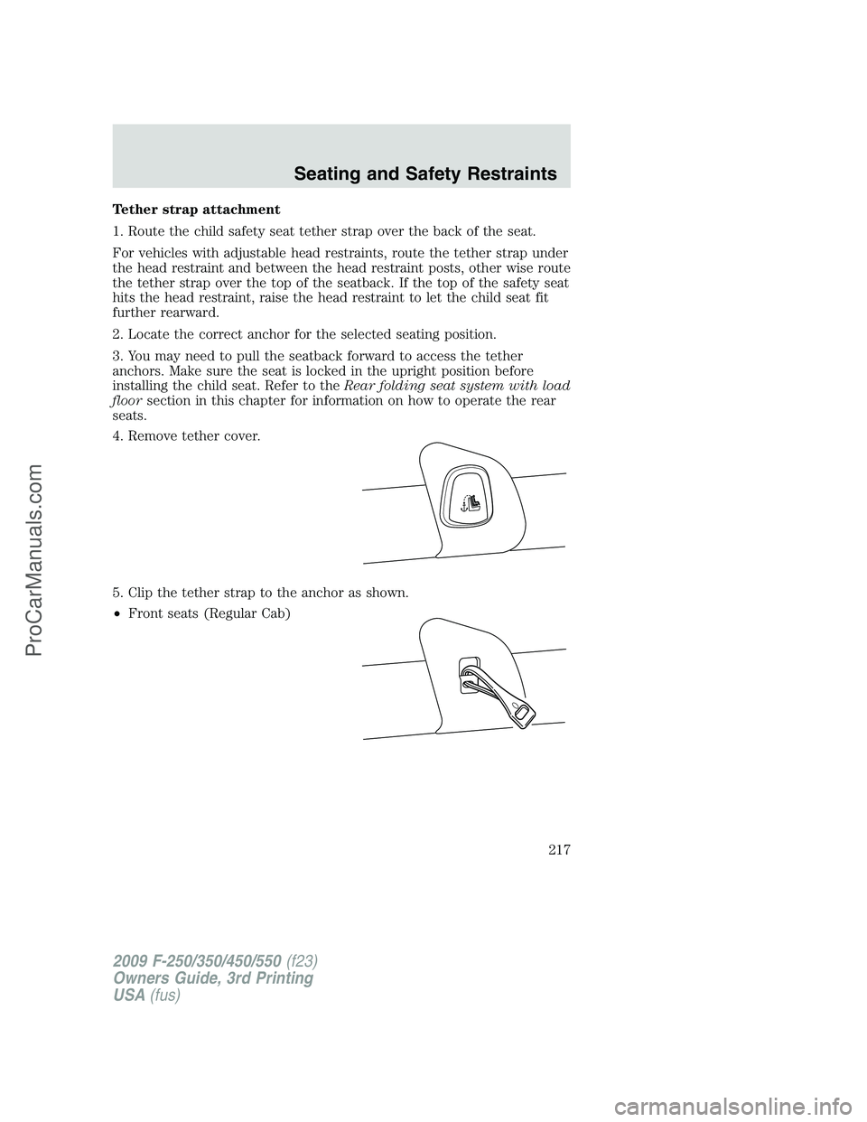 FORD F350 2009 Owners Manual Tether strap attachment
1. Route the child safety seat tether strap over the back of the seat.
For vehicles with adjustable head restraints, route the tether strap under
the head restraint and between FORD F350 2009 Owners Manual Tether strap attachment
1. Route the child safety seat tether strap over the back of the seat.
For vehicles with adjustable head restraints, route the tether strap under
the head restraint and between
