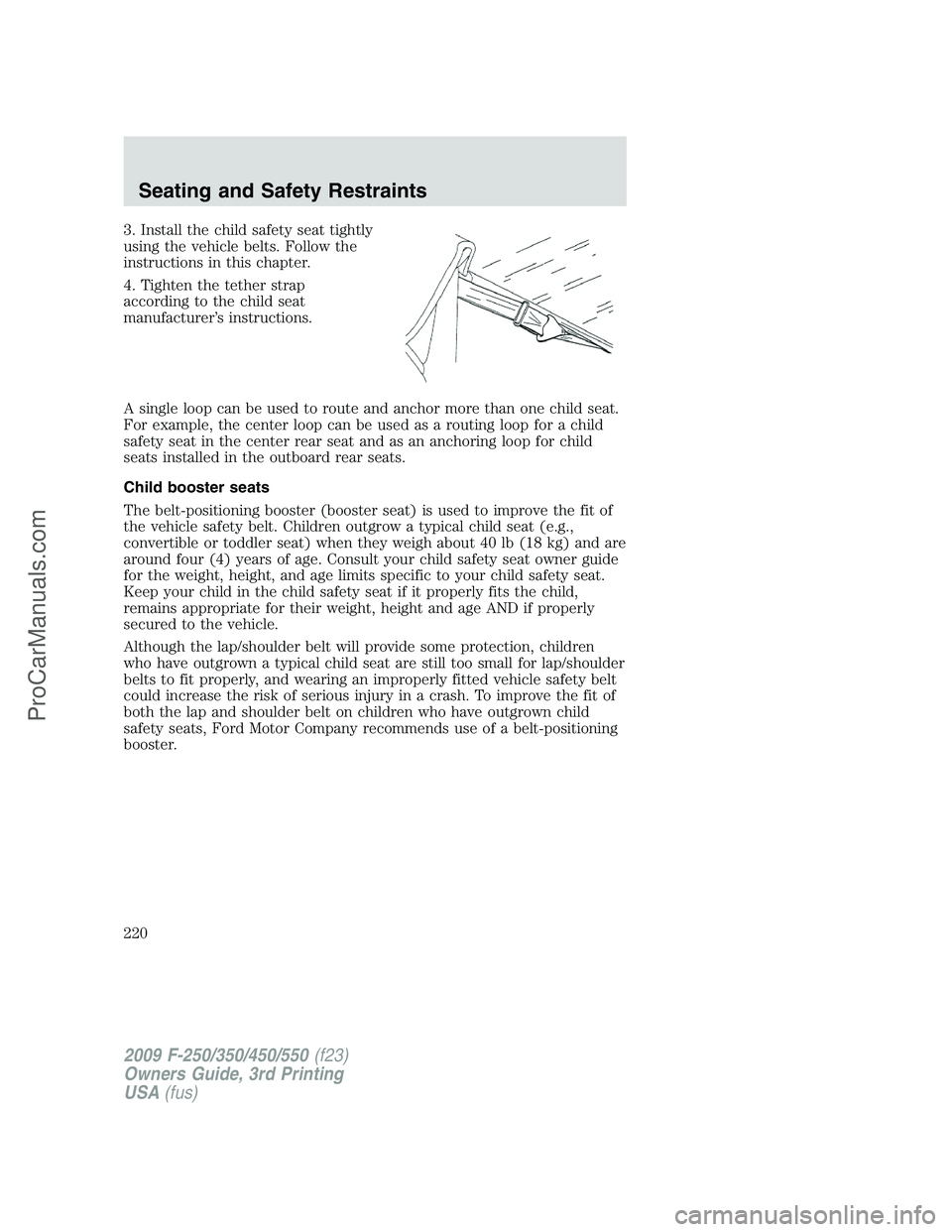 FORD F350 2009 Owners Manual 3. Install the child safety seat tightly
using the vehicle belts. Follow the
instructions in this chapter.
4. Tighten the tether strap
according to the child seat
manufacturer’s instructions.
A sing FORD F350 2009 Owners Manual 3. Install the child safety seat tightly
using the vehicle belts. Follow the
instructions in this chapter.
4. Tighten the tether strap
according to the child seat
manufacturer’s instructions.
A sing