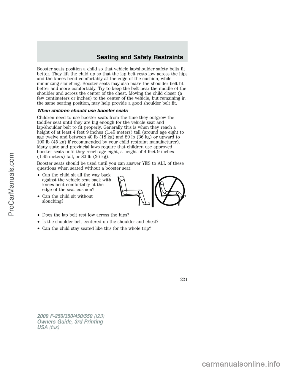 FORD F350 2009 Owners Manual Booster seats position a child so that vehicle lap/shoulder safety belts fit
better. They lift the child up so that the lap belt rests low across the hips
and the knees bend comfortably at the edge of FORD F350 2009 Owners Manual Booster seats position a child so that vehicle lap/shoulder safety belts fit
better. They lift the child up so that the lap belt rests low across the hips
and the knees bend comfortably at the edge of