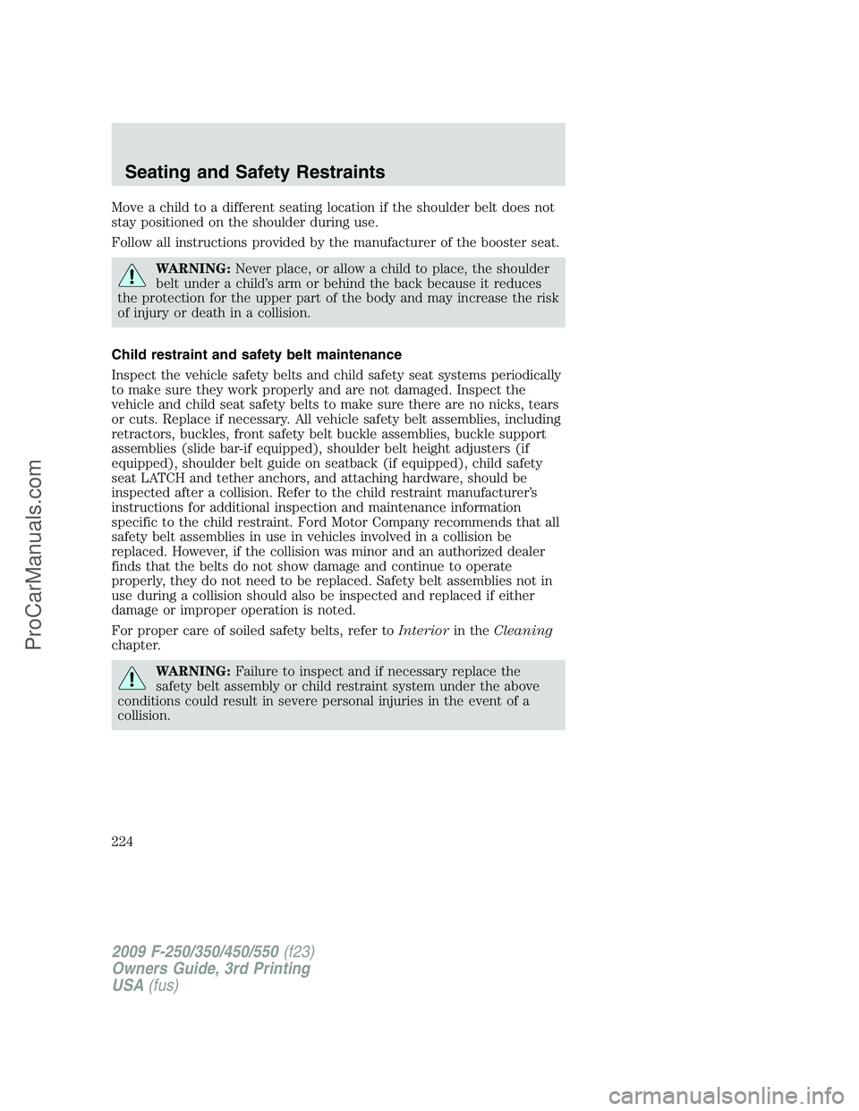 FORD F350 2009 Owners Manual Move a child to a different seating location if the shoulder belt does not
stay positioned on the shoulder during use.
Follow all instructions provided by the manufacturer of the booster seat.
WARNING FORD F350 2009 Owners Manual Move a child to a different seating location if the shoulder belt does not
stay positioned on the shoulder during use.
Follow all instructions provided by the manufacturer of the booster seat.
WARNING