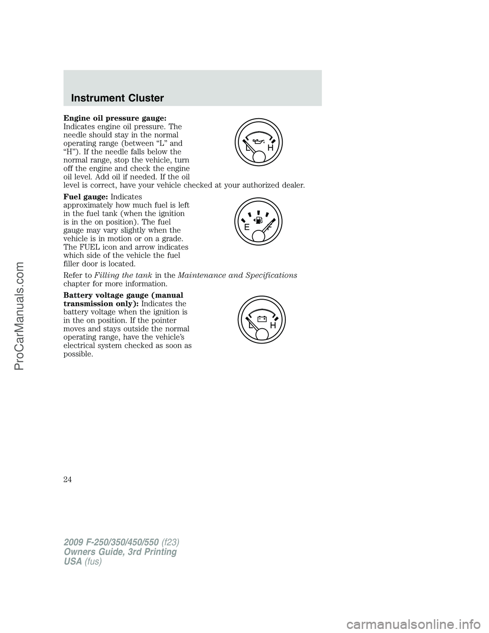 FORD F350 2009 Owners Manual Engine oil pressure gauge:
Indicates engine oil pressure. The
needle should stay in the normal
operating range (between “L” and
“H”). If the needle falls below the
normal range, stop the vehic