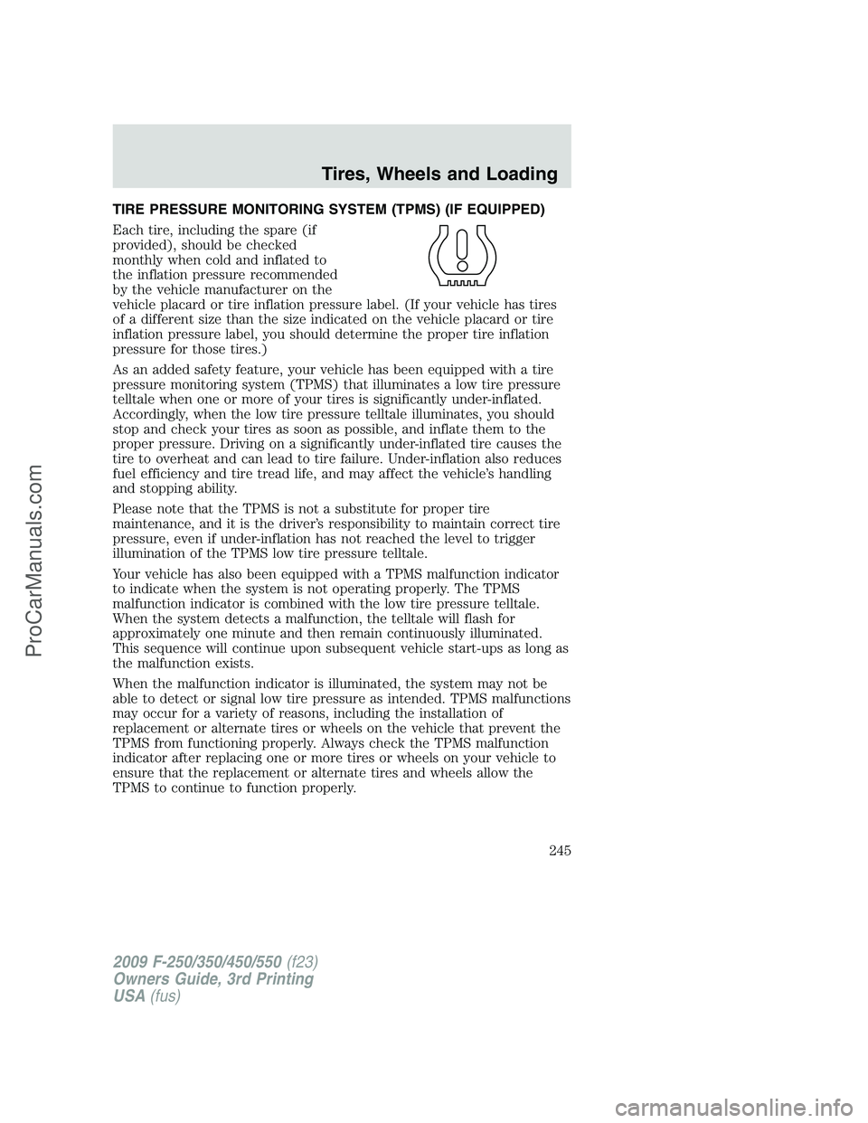 FORD F350 2009 Owners Manual TIRE PRESSURE MONITORING SYSTEM (TPMS) (IF EQUIPPED)
Each tire, including the spare (if
provided), should be checked
monthly when cold and inflated to
the inflation pressure recommended
by the vehicle FORD F350 2009 Owners Manual TIRE PRESSURE MONITORING SYSTEM (TPMS) (IF EQUIPPED)
Each tire, including the spare (if
provided), should be checked
monthly when cold and inflated to
the inflation pressure recommended
by the vehicle