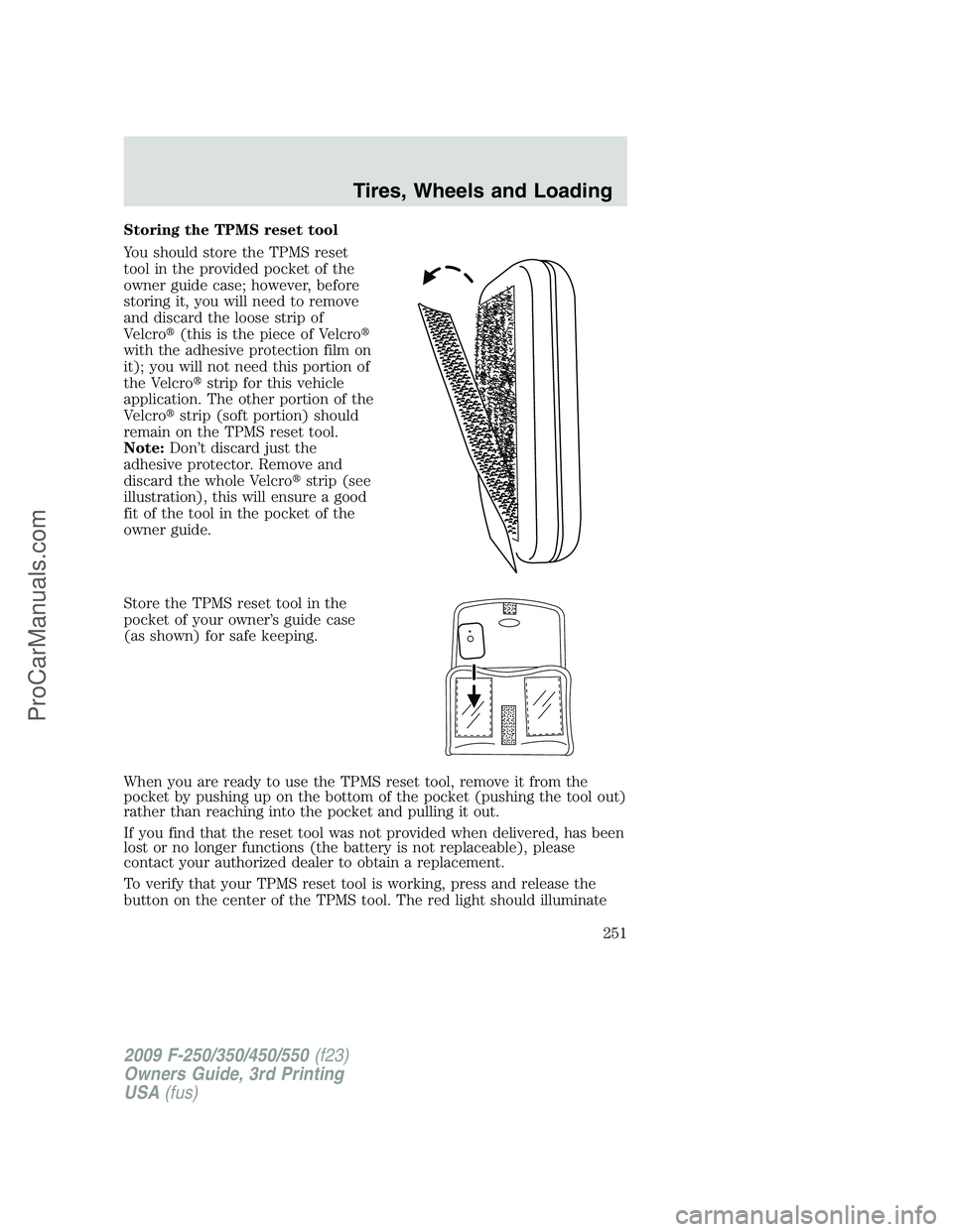 FORD F350 2009 Owners Manual Storing the TPMS reset tool
You should store the TPMS reset
tool in the provided pocket of the
owner guide case; however, before
storing it, you will need to remove
and discard the loose strip of
Velc FORD F350 2009 Owners Manual Storing the TPMS reset tool
You should store the TPMS reset
tool in the provided pocket of the
owner guide case; however, before
storing it, you will need to remove
and discard the loose strip of
Velc