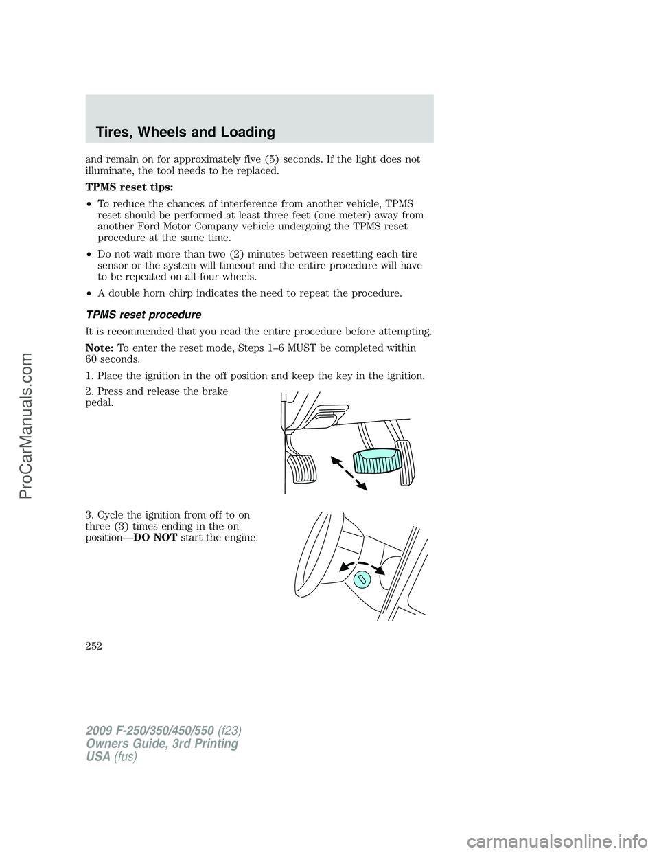 FORD F350 2009 Owners Manual and remain on for approximately five (5) seconds. If the light does not
illuminate, the tool needs to be replaced.
TPMS reset tips:
•To reduce the chances of interference from another vehicle, TPMS
FORD F350 2009 Owners Manual and remain on for approximately five (5) seconds. If the light does not
illuminate, the tool needs to be replaced.
TPMS reset tips:
•To reduce the chances of interference from another vehicle, TPMS