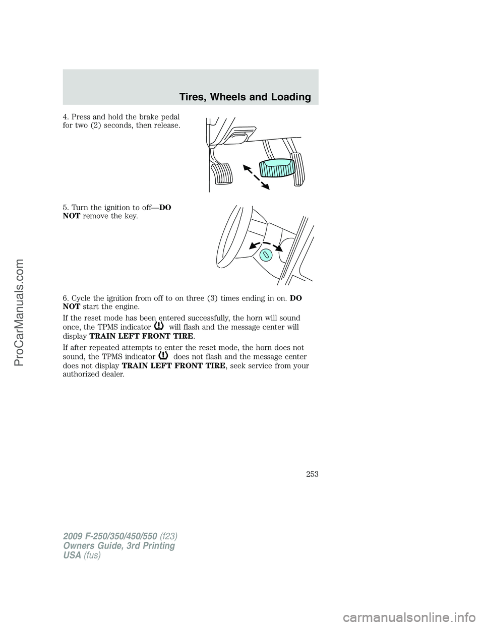FORD F350 2009 Owners Manual 4. Press and hold the brake pedal
for two (2) seconds, then release.
5. Turn the ignition to off—DO
NOTremove the key.
6. Cycle the ignition from off to on three (3) times ending in on.DO
NOTstart t FORD F350 2009 Owners Manual 4. Press and hold the brake pedal
for two (2) seconds, then release.
5. Turn the ignition to off—DO
NOTremove the key.
6. Cycle the ignition from off to on three (3) times ending in on.DO
NOTstart t